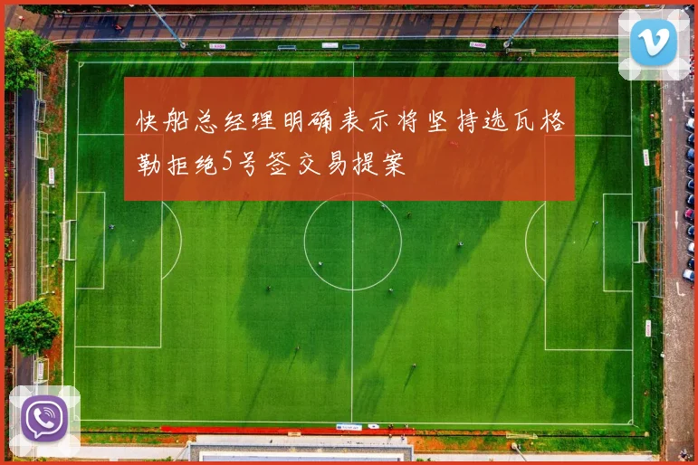 快船总经理明确表示将坚持选瓦格勒拒绝5号签交易提案