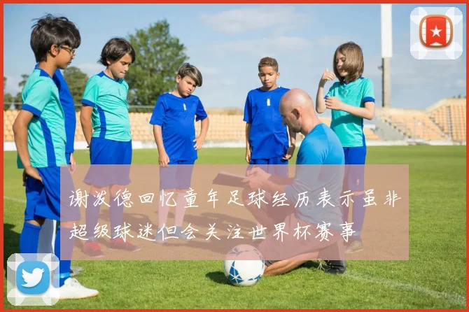 谢泼德回忆童年足球经历表示虽非超级球迷但会关注世界杯赛事