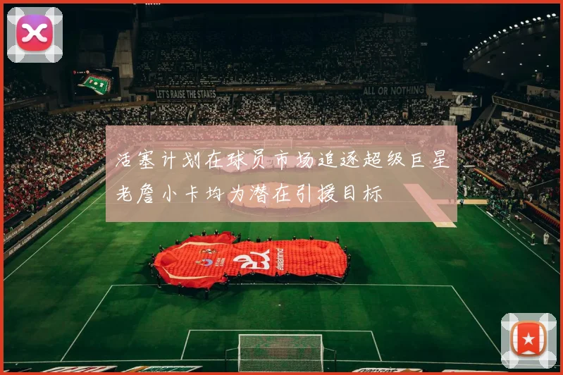 活塞计划在球员市场追逐超级巨星老詹小卡均为潜在引援目标