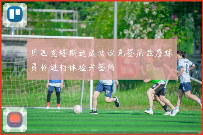 贝西克塔斯达成协议免签厄兹詹球员将进行体检并签约