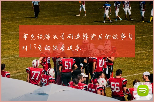 布克谈球衣号码选择背后的故事与对15号的执着追求