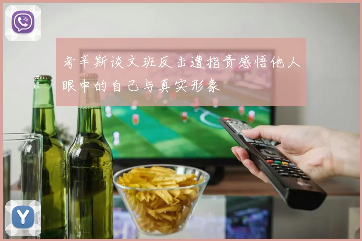 考辛斯谈文班反击遭指责感悟他人眼中的自己与真实形象