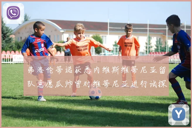 弗洛伦蒂诺获悉内维斯维蒂尼亚留队意愿瓜帅曾对维蒂尼亚进行试探