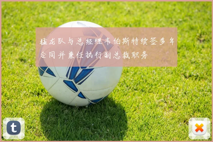 猛龙队与总经理韦伯斯特续签多年合同并兼任执行副总裁职务