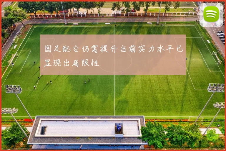 国足配合仍需提升当前实力水平已显现出局限性